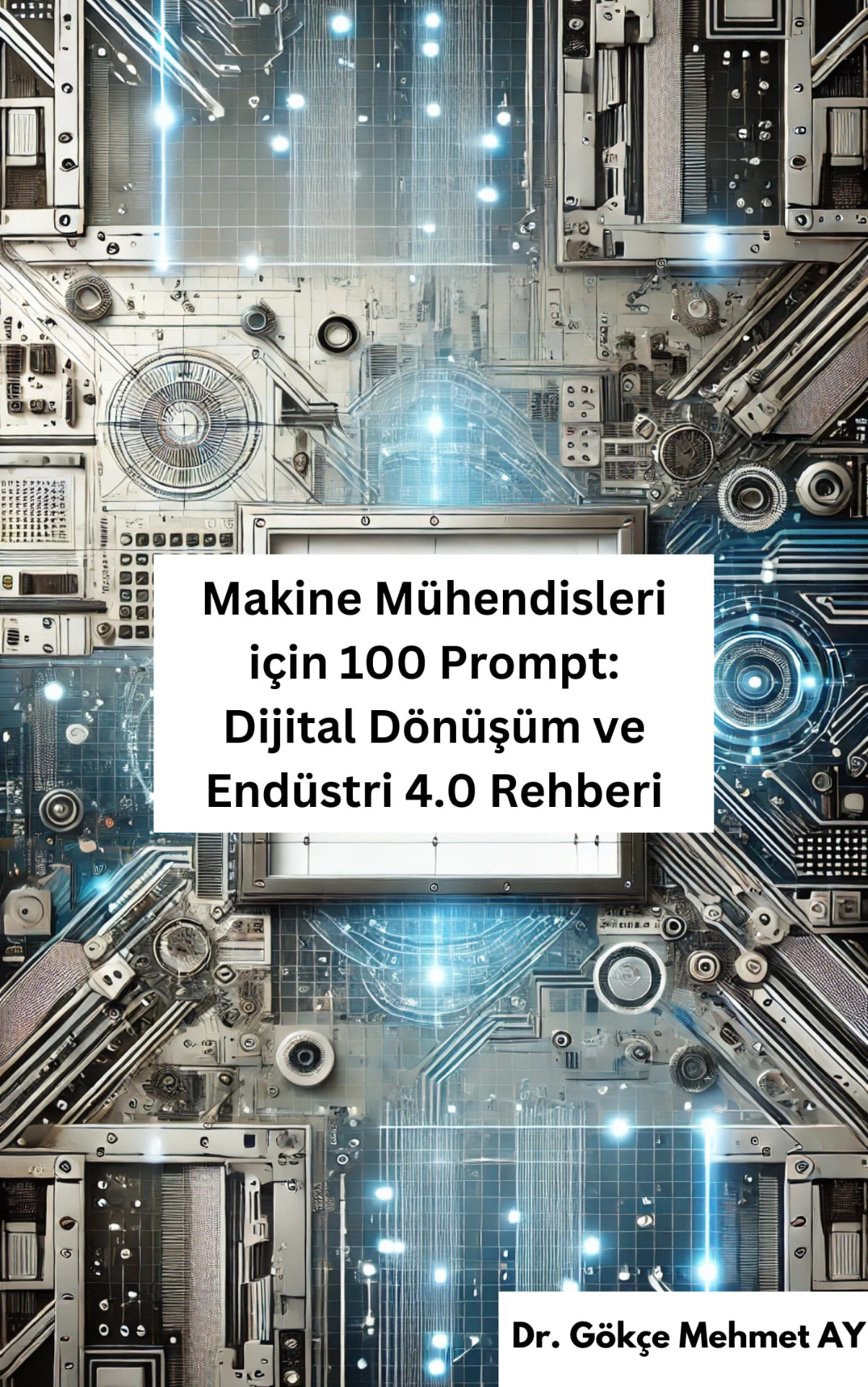Makine Mühendisleri için 100 Prompt: Dijital Dönüşüm ve Endüstri 4.0 Rehberi kitap kapağı